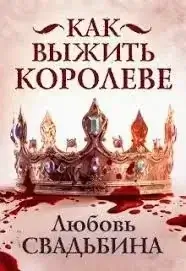 Как выжить королеве - Любовь Свадьбина